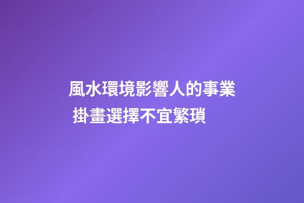 風水環境影響人的事業 掛畫選擇不宜繁瑣
